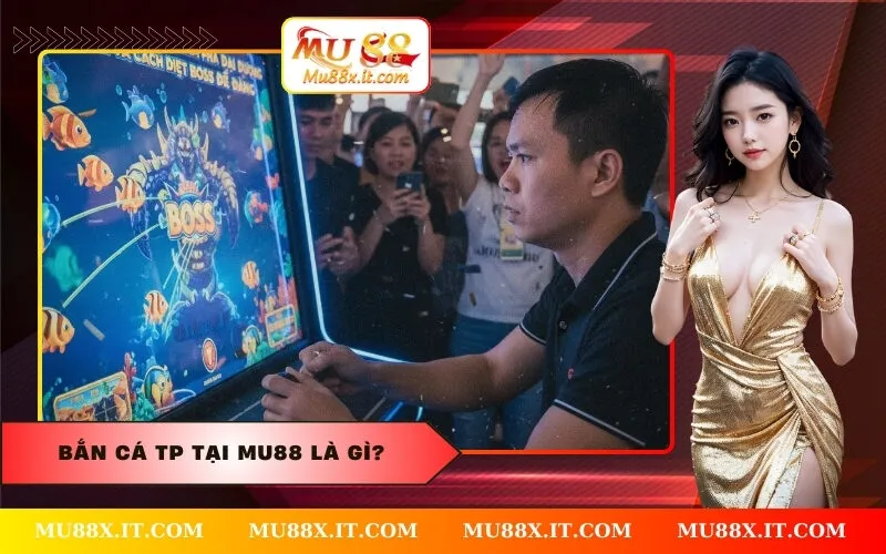 Bắn Cá TP tại Mu88 là gì