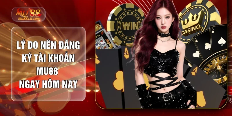 Lý do nên đăng ký tài khoản MU88 ngay hôm nay