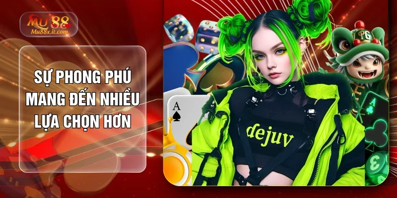 Sự phong phú mang đến nhiều lựa chọn hơn