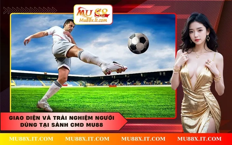 Giao diện và trải nghiệm người dùng tại sảnh CMD Mu88