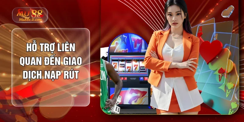 Hỗ trợ liên quan đến giao dịch nạp rút