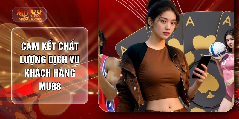 Cam kết chất lượng dịch vụ khách hàng MU88