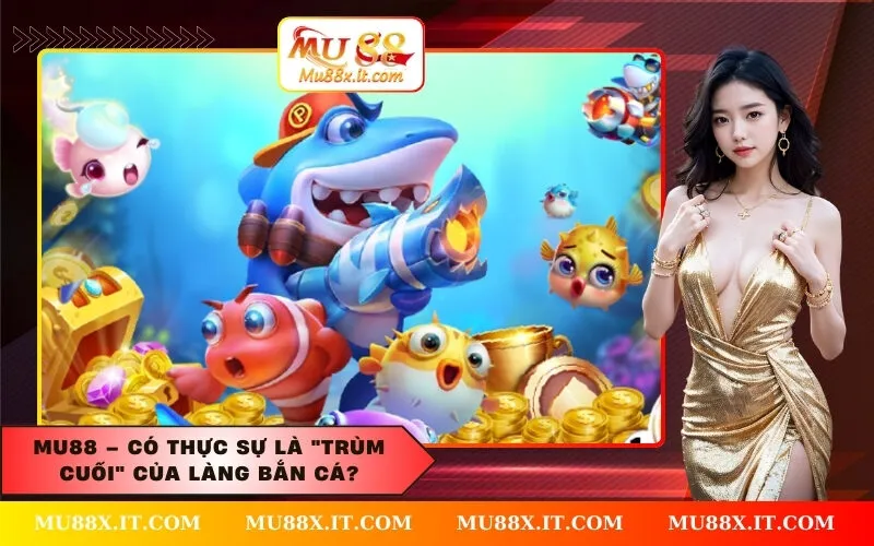MU88 – Có Thực Sự Là Trùm Cuối Của Làng Bắn Cá