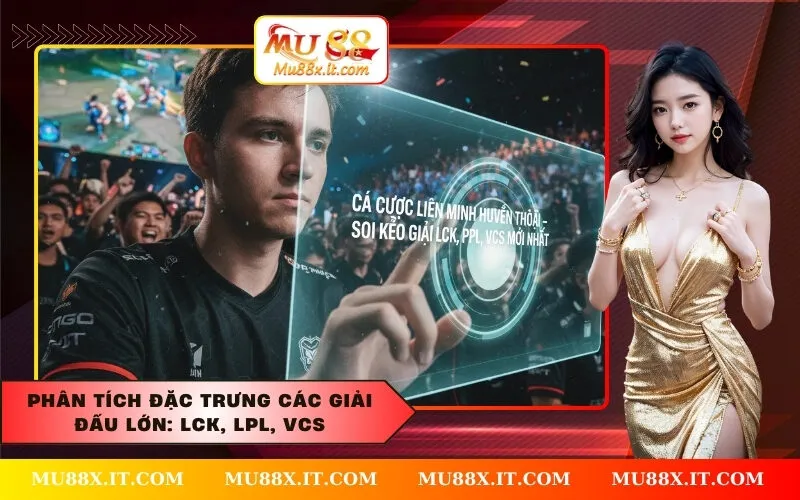 Phân tích đặc trưng các giải đấu lớn LCK, LPL, VCS