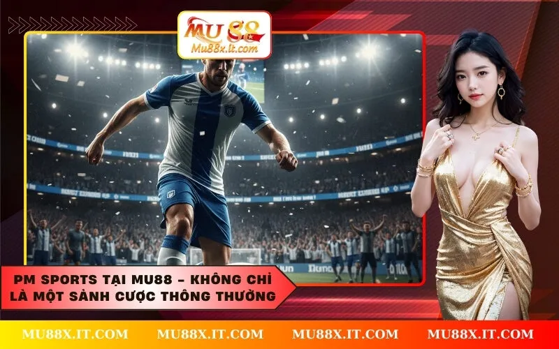 PM Sports tại MU88 - Không chỉ là một sảnh cược thông thường