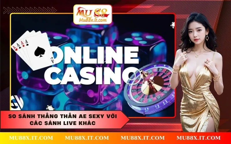 So sánh thẳng thắn AE Sexy với các sảnh Live khác