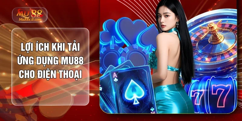 Lợi ích khi tải ứng dụng MU88 cho điện thoại