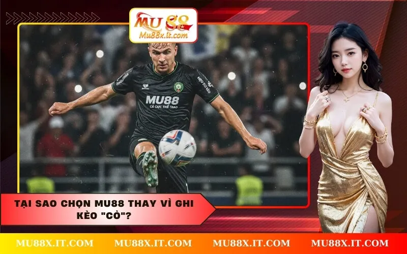 Tại sao chọn MU88 thay vì ghi kèo cỏ