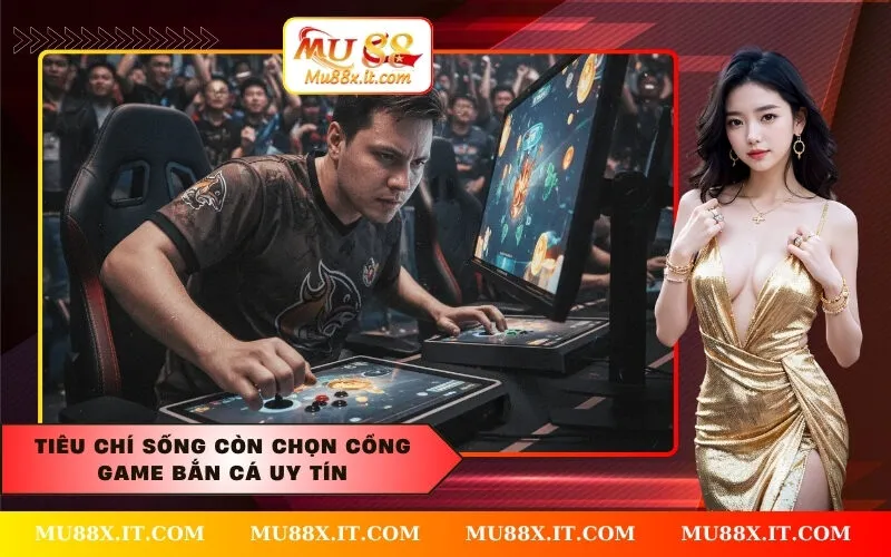 Tiêu Chí Sống Còn Chọn Cổng Game Bắn Cá Uy Tín