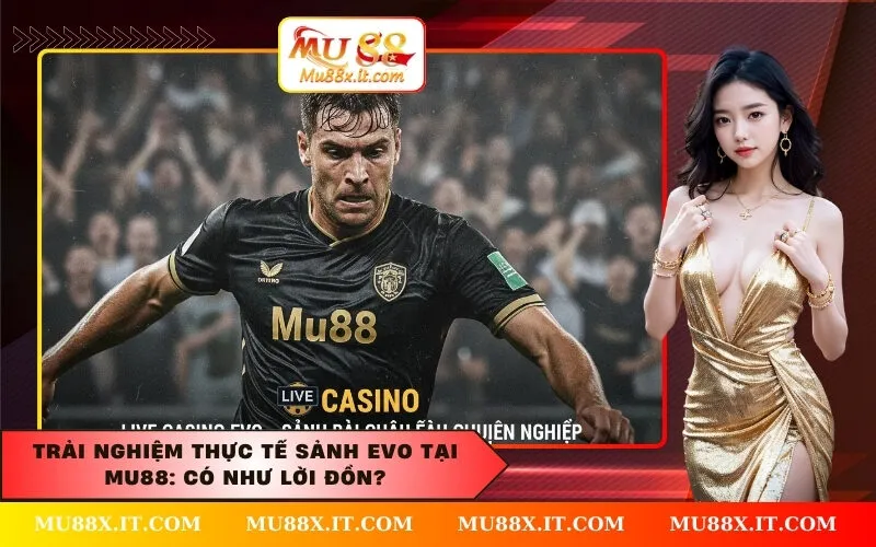 Trải nghiệm thực tế sảnh EVO tại Mu88 Có như lời đồn